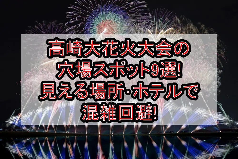 高崎大花火大会2024の穴場スポット9選!見える場所･ホテルで混雑回避!