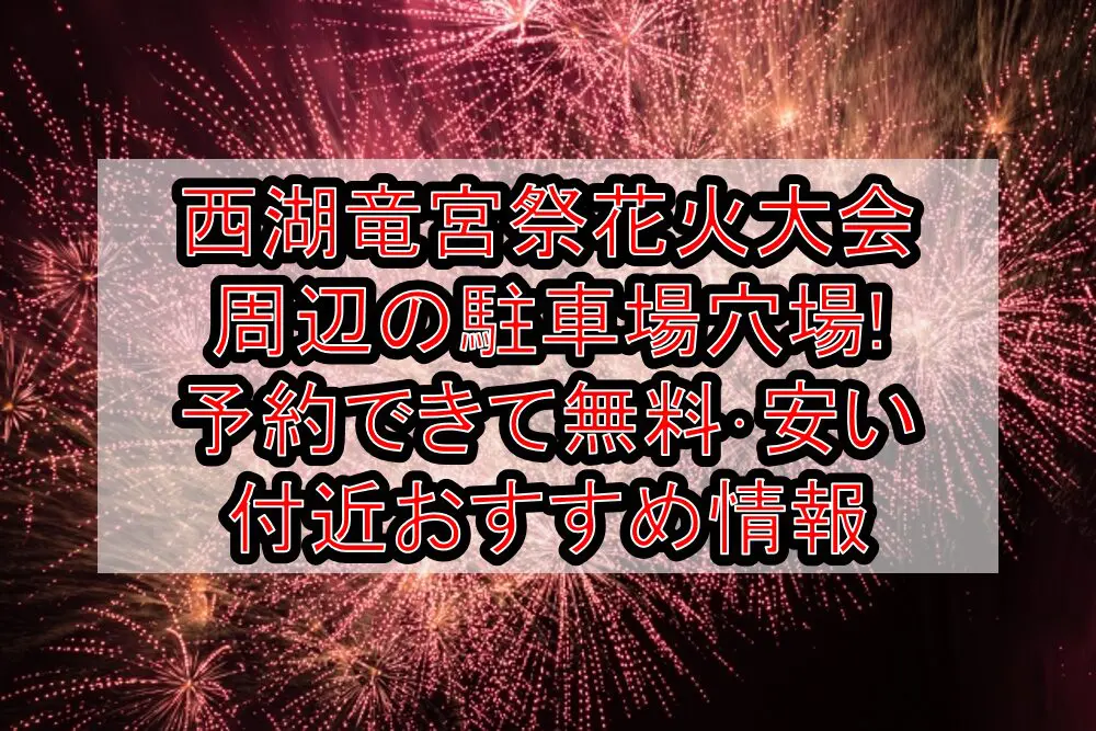 西湖竜宮祭花火大会周辺の駐車場穴場まとめ!予約できて無料･安い付近おすすめ情報