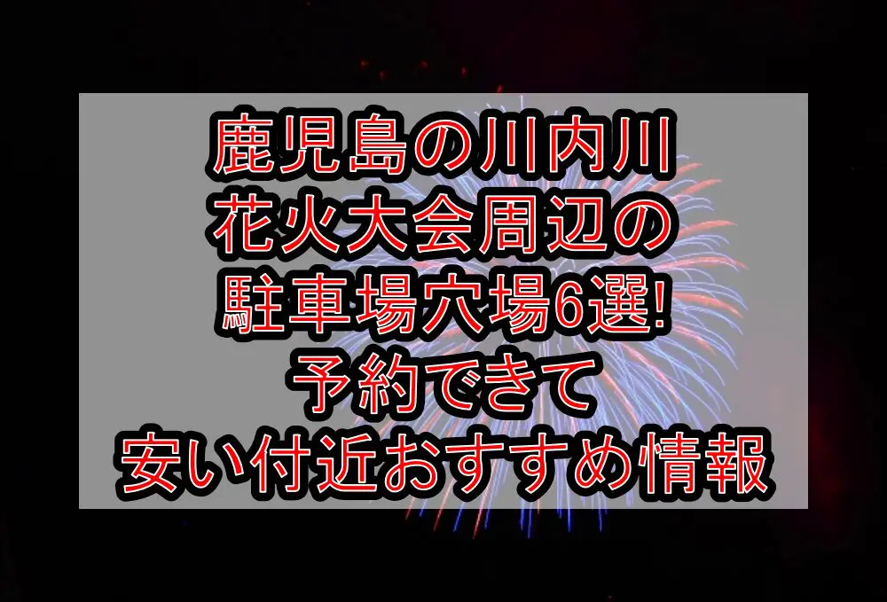 鹿児島の川内川花火大会周辺の駐車場穴場6選!予約できて安い付近おすすめ情報