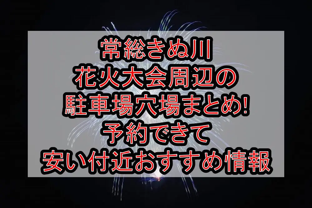 常総きぬ川花火大会周辺の駐車場穴場まとめ!予約できて安い付近おすすめ情報