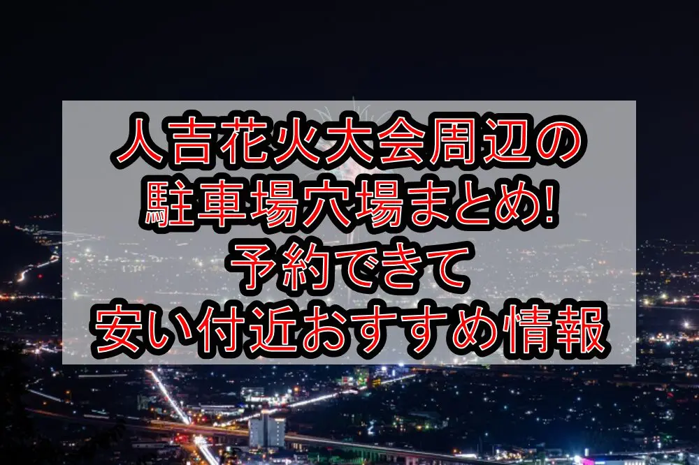 人吉花火大会2024周辺の駐車場穴場まとめ!予約できて安い付近おすすめ情報