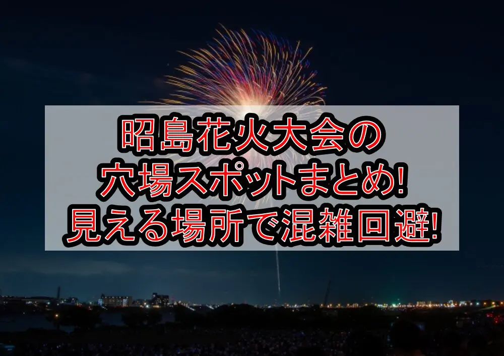 昭島花火大会2024の穴場スポットまとめ!見える場所で混雑回避!