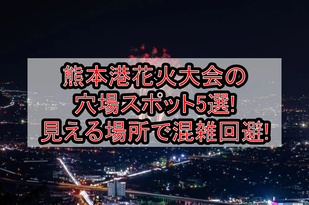 熊本港花火大会2024の穴場スポット5選!見える場所で混雑回避!