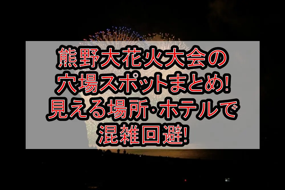 熊野大花火大会2024の穴場スポットまとめ!見える場所･ホテルで混雑回避!