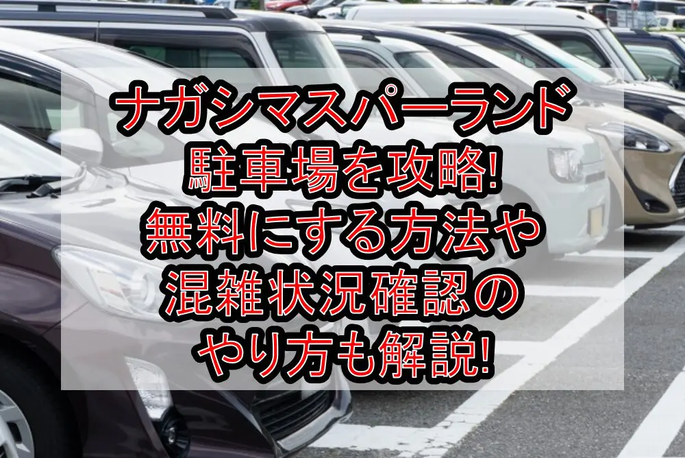 ナガシマスパーランド駐車場を攻略!無料にする方法や混雑状況確認のやり方も解説!