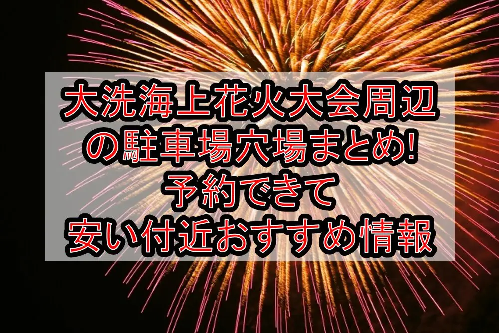 大洗海上花火大会2024周辺の駐車場穴場まとめ!予約できて安い付近おすすめ情報