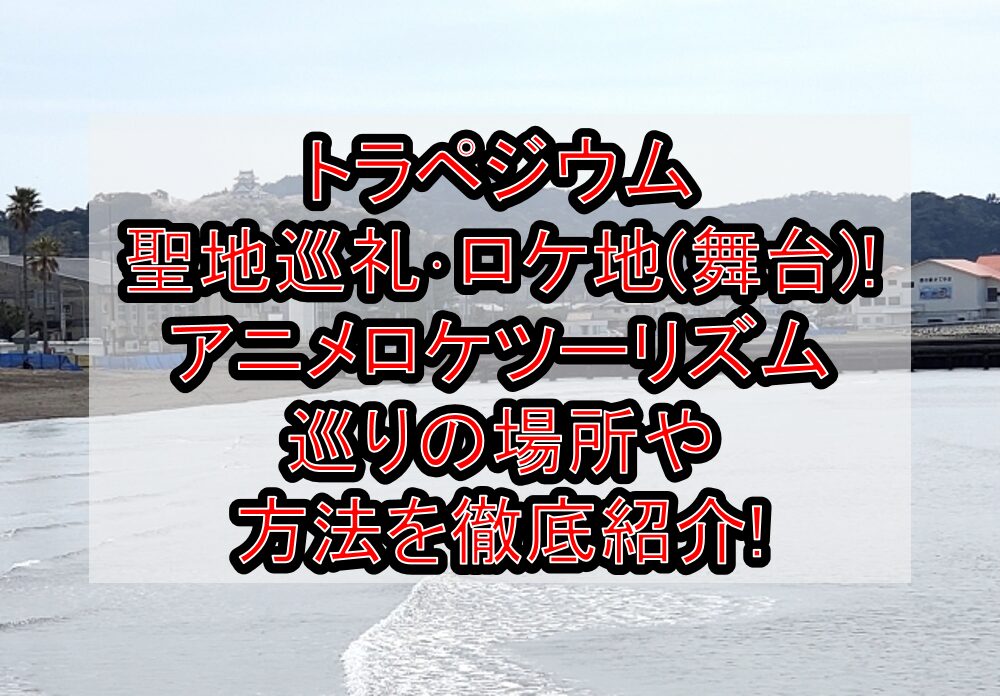 トラペジウム聖地巡礼･ロケ地(舞台)!アニメロケツーリズム巡りの場所や方法を徹底紹介!