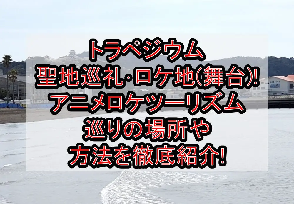 トラペジウム聖地巡礼･ロケ地(舞台)!アニメロケツーリズム巡りの場所や方法を徹底紹介!