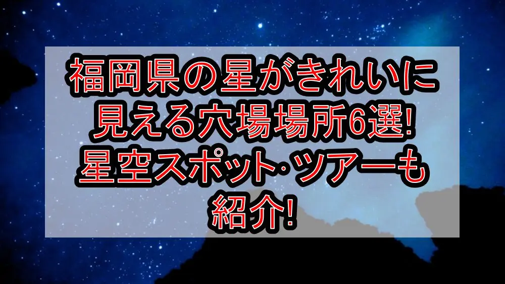 福岡県の星がきれいに見える穴場場所6選!星空スポット･ツアーも紹介!