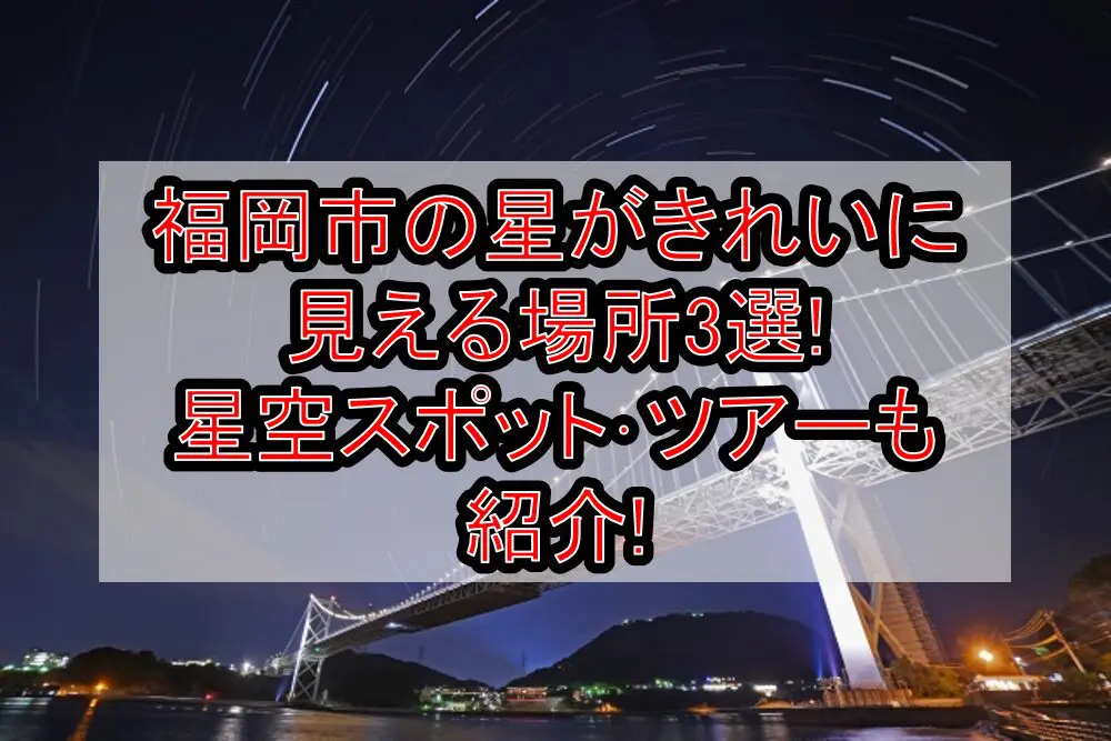 福岡市の星がきれいに見える場所3選!星空スポット･ツアーも紹介!