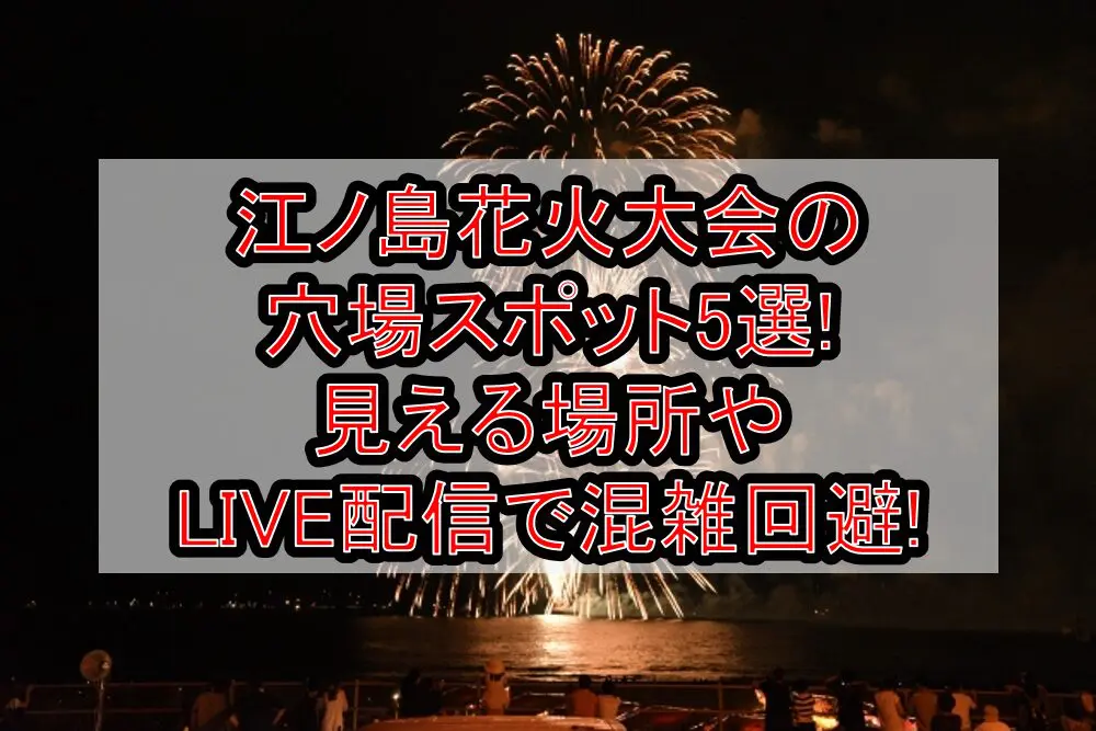 江ノ島花火大会2024の穴場スポット5選!見える場所やLIVE配信で混雑回避!