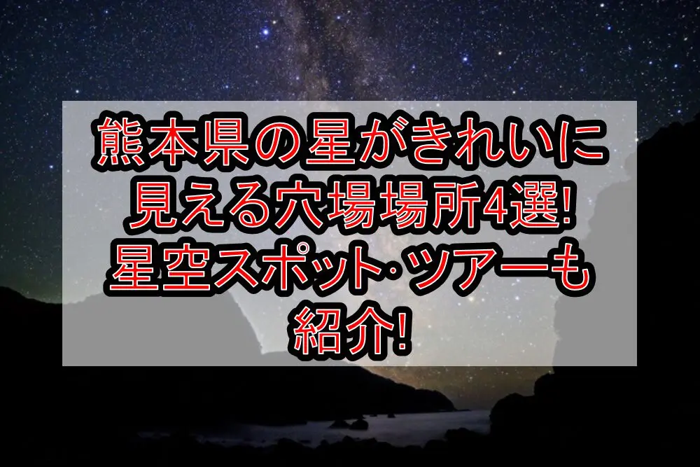 熊本県の星がきれいに見える穴場場所4選!星空スポット･ツアーも紹介!