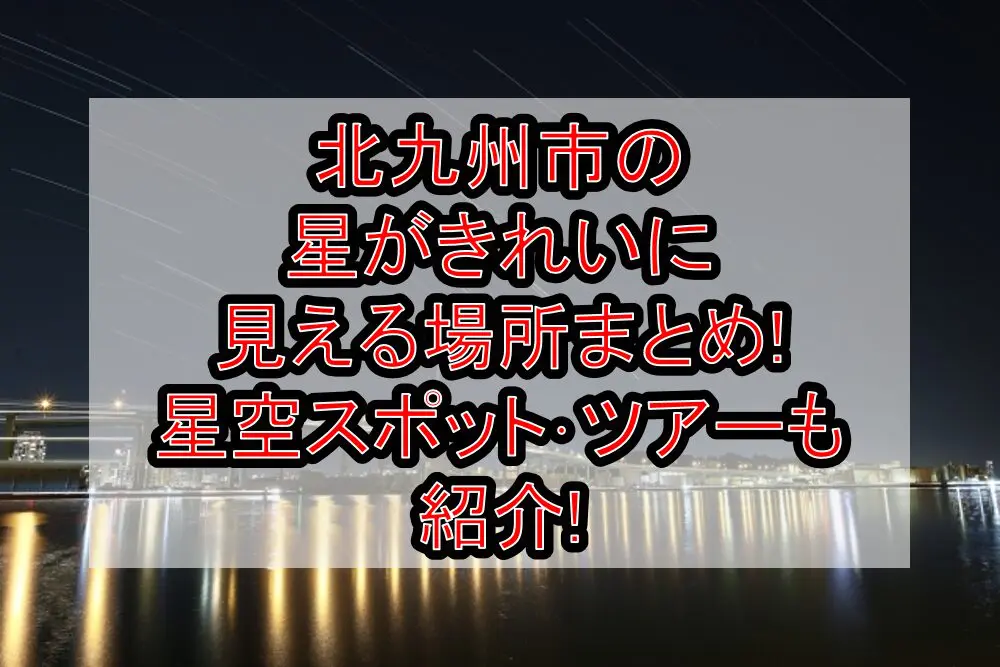 北九州市の星がきれいに見える場所まとめ!星空スポット･ツアーも紹介!