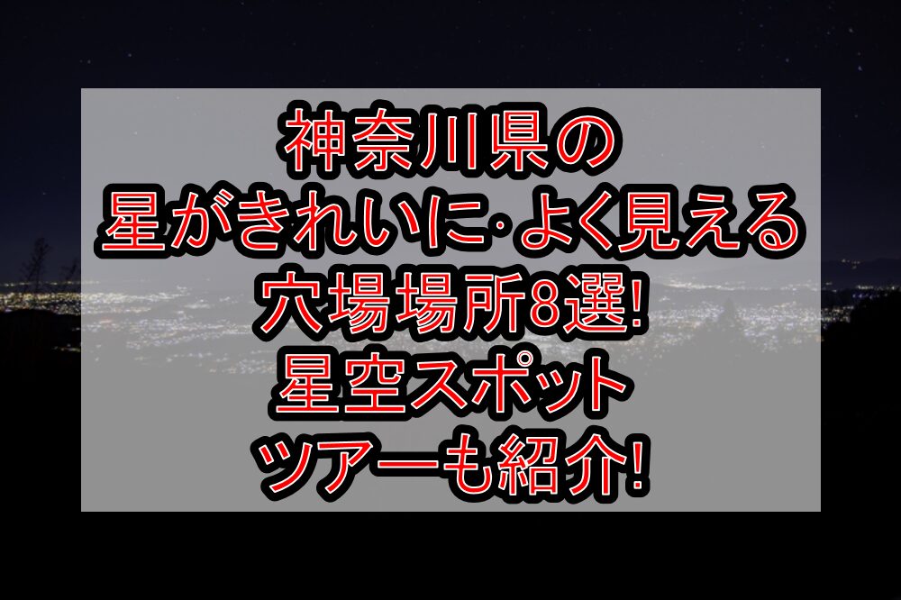 神奈川県の星がきれいに･よく見える穴場場所8選!星空スポット･ツアーも紹介!