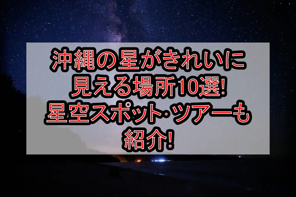 沖縄の星がきれいに見える場所10選!星空スポット･ツアーも紹介!