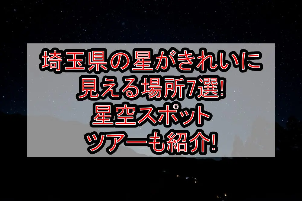 埼玉県の星がきれいに見える場所7選!星空スポット･ツアーも紹介!