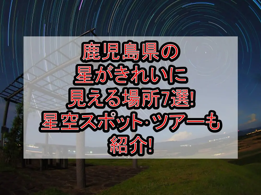 鹿児島県の星がきれいに見える場所7選!星空スポット･ツアーも紹介!