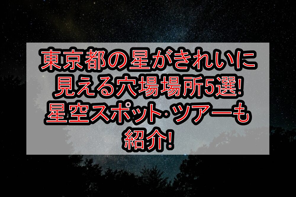 東京都の星がきれいに見える穴場場所5選!星空スポット･ツアーも紹介!