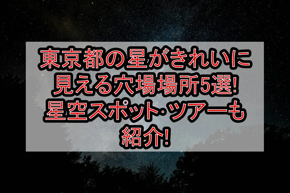 東京都の星がきれいに見える穴場場所5選!星空スポット･ツアーも紹介!