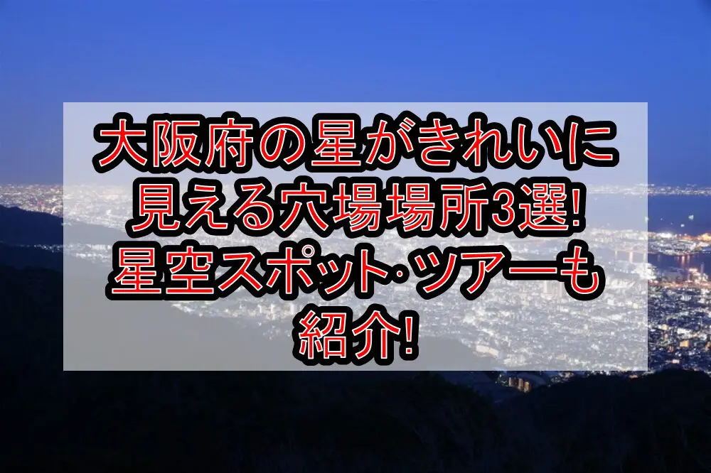 大阪府の星がきれいに見える穴場場所3選!星空スポット･ツアーも紹介!