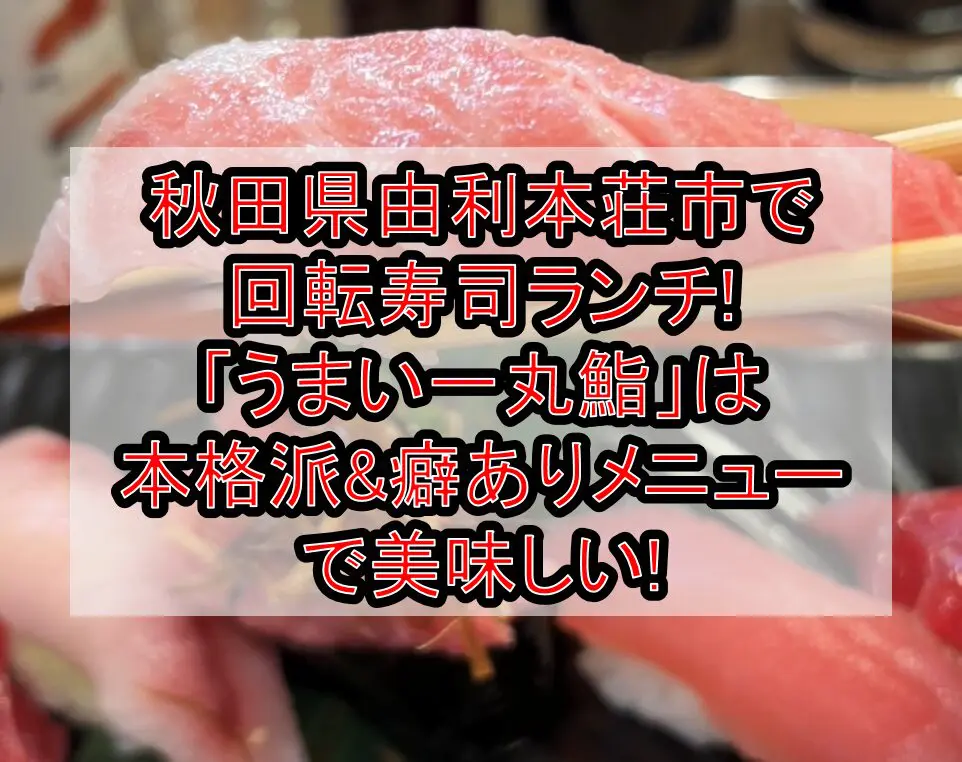 秋田県由利本荘市で回転寿司ランチ!「うまい一丸鮨」は本格派&癖ありメニューで美味しい!