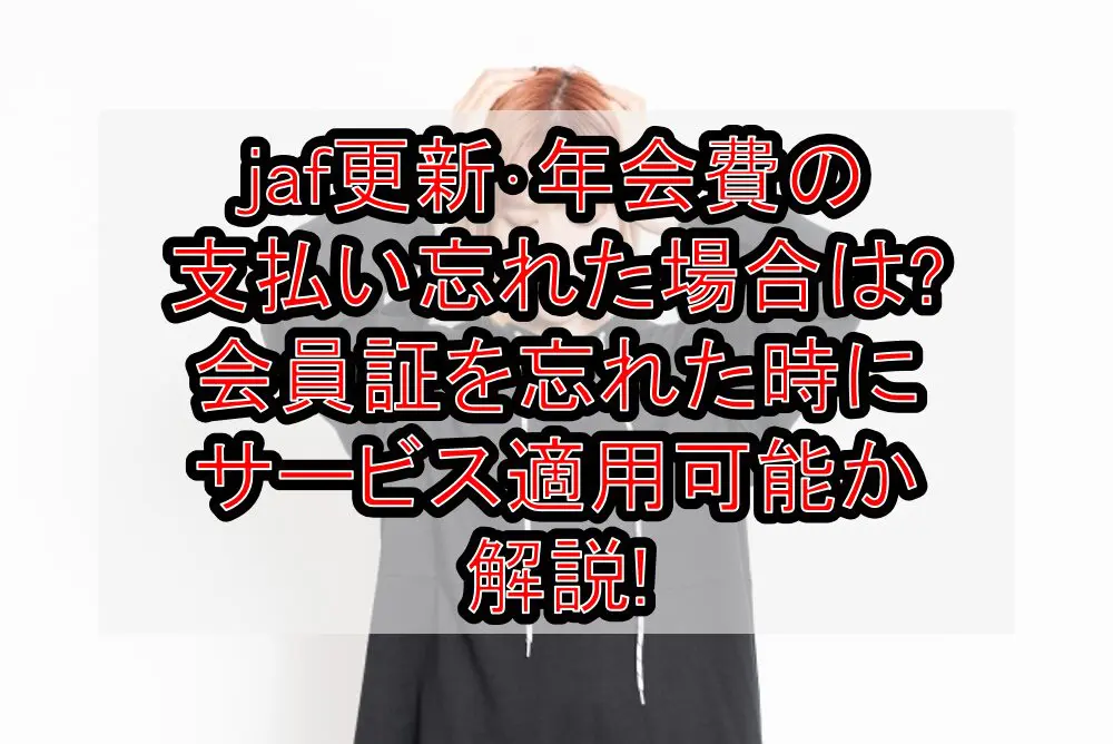 jaf更新･年会費の支払い忘れた場合は?会員証を忘れた時にサービス適用可能か解説!