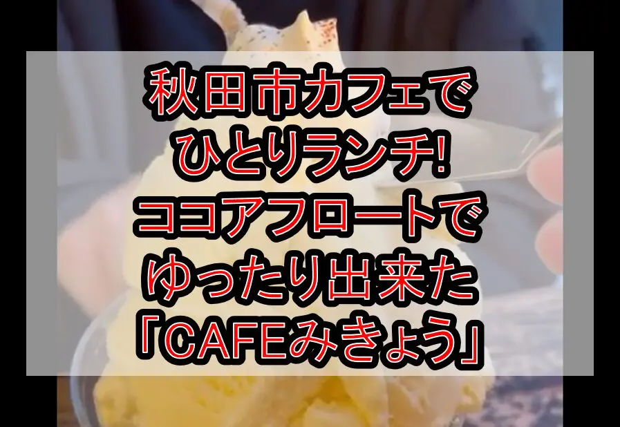 秋田市カフェでひとりランチ!ココアフロートでゆったり出来た「CAFEみきょう」