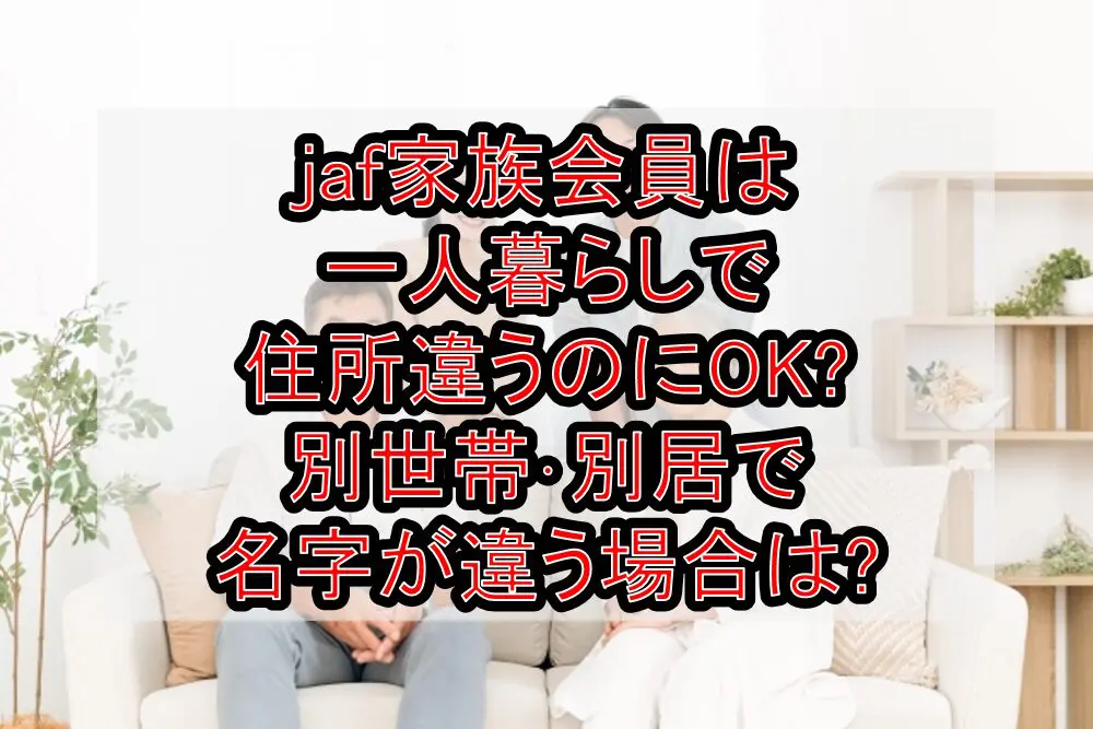 jaf家族会員は一人暮らしで住所違うのにOK?別世帯･別居で名字が違う場合は?