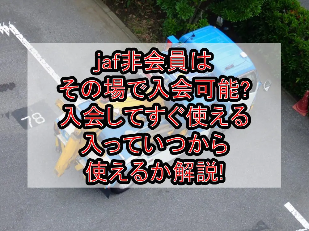 jaf非会員はその場で入会可能?入会してすぐ使える･入っていつから使えるか解説!