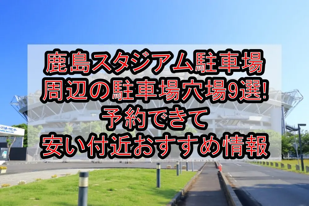 鹿島スタジアム駐車場周辺の駐車場穴場9選!予約できて安い付近おすすめ情報