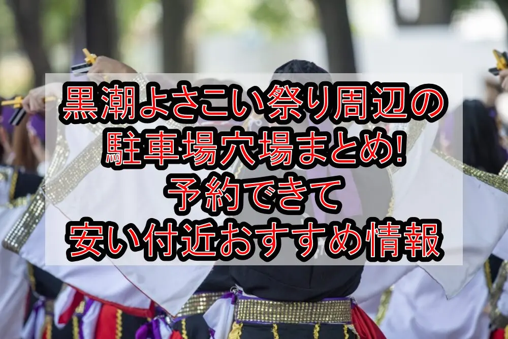 黒潮よさこい祭り周辺の駐車場穴場まとめ!予約できて安い付近おすすめ情報