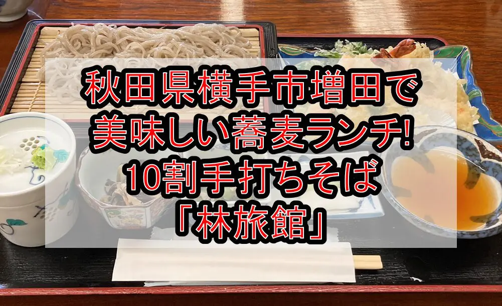 秋田県横手市増田で美味しい蕎麦ランチ!10割手打ちそば「林旅館」