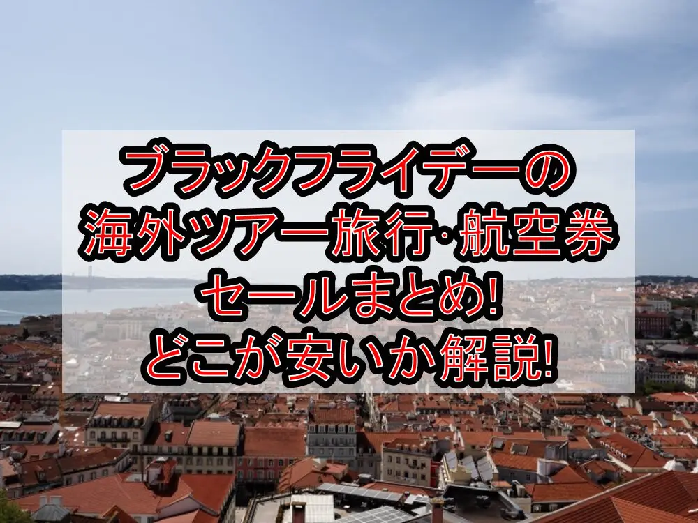 ブラックフライデー2024の海外ツアー旅行･航空券セールまとめ!どこが安いか解説!