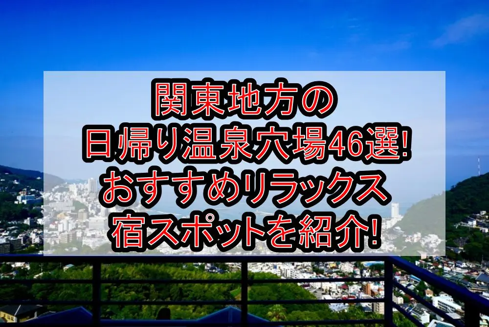 関東地方の日帰り温泉穴場46選!おすすめリラックス宿スポットを紹介!