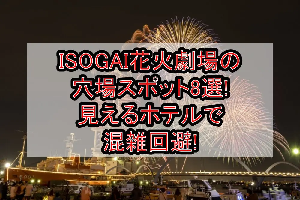 ISOGAI花火劇場2024の穴場スポット8選!見えるホテルで混雑回避!