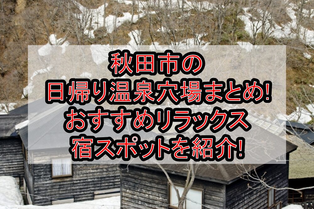 秋田市の日帰り温泉穴場まとめ!おすすめリラックス宿スポットを紹介!