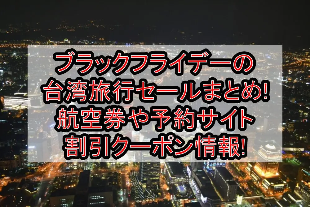 ブラックフライデー2024の台湾旅行セールまとめ!航空券や予約サイト割引クーポン情報!