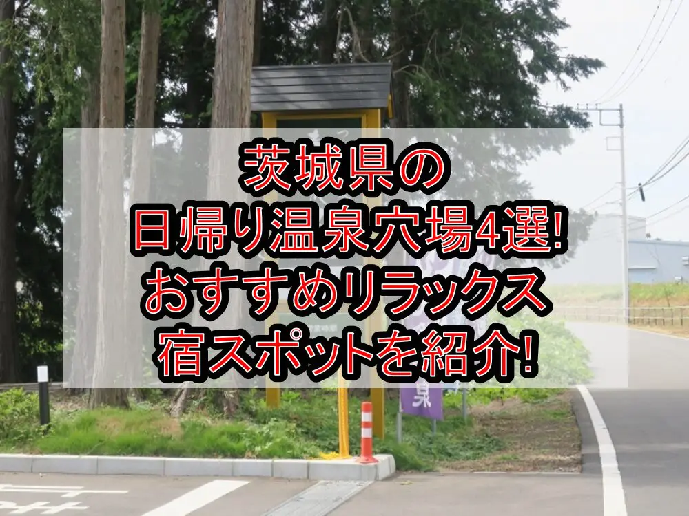 茨城県の日帰り温泉穴場4選!おすすめリラックス宿スポットを紹介!