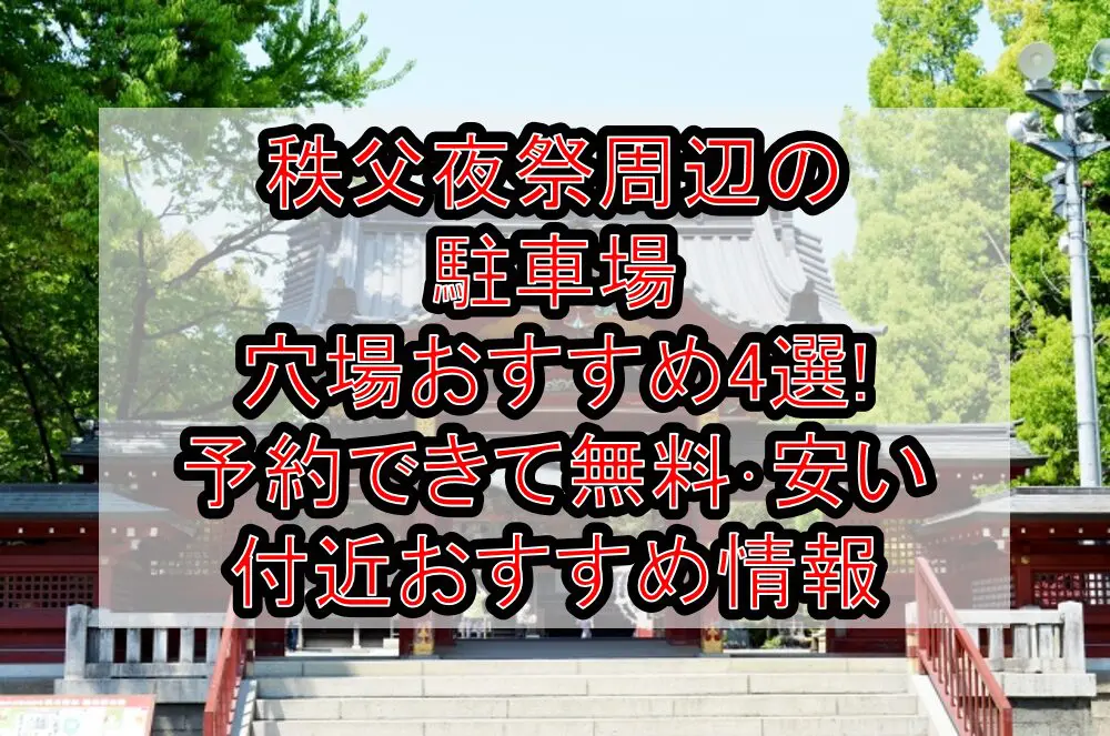 秩父夜祭2024周辺の駐車場穴場4選!予約できて無料･安い付近おすすめ情報