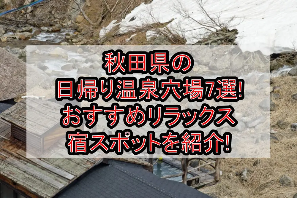 秋田県の日帰り温泉穴場7選!おすすめリラックス宿スポットを紹介!