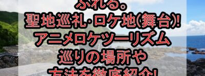 ふれる。聖地巡礼･ロケ地(舞台)!アニメロケツーリズム巡りの場所や方法を徹底紹介!