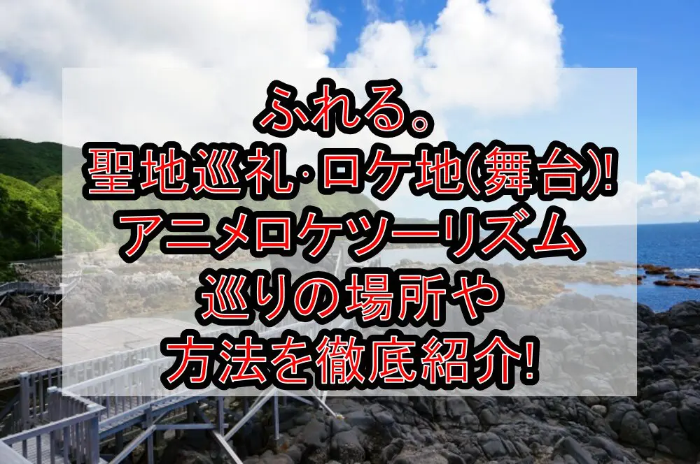 ふれる。聖地巡礼･ロケ地(舞台)!アニメロケツーリズム巡りの場所や方法を徹底紹介!