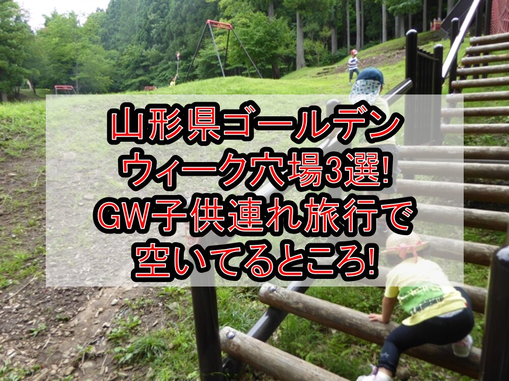 山形県ゴールデンウィーク穴場3選!GW子供連れ旅行で空いてるところ!