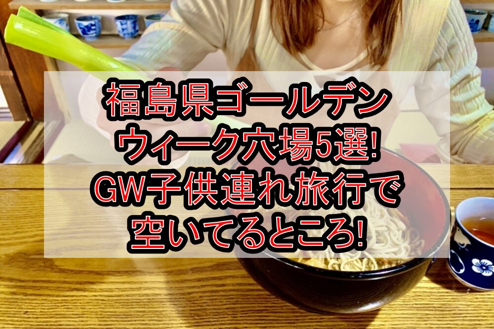 福島県ゴールデンウィーク穴場5選!GW子供連れ旅行で空いてるところ!