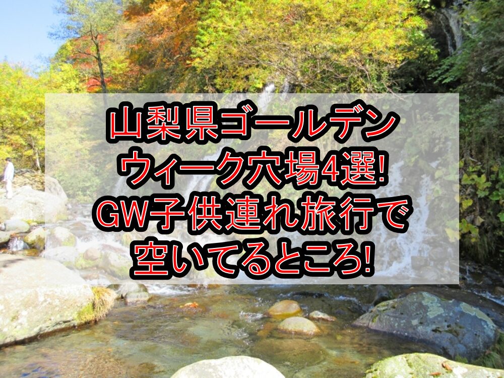 山梨県ゴールデンウィーク穴場4選!GW子供連れ旅行で空いてるところ!