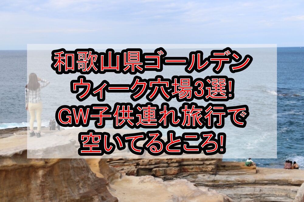 和歌山県ゴールデンウィーク穴場3選!GW子供連れ旅行で空いてるところ!