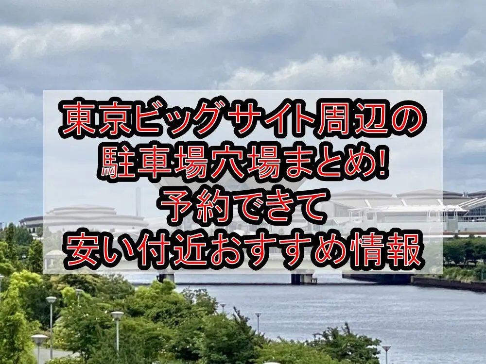 東京ビッグサイト周辺の駐車場穴場まとめ!予約できて安い付近おすすめ情報