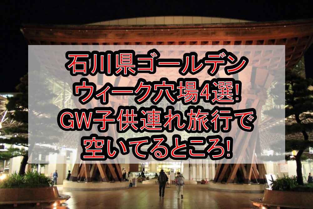 石川県ゴールデンウィーク穴場4選!GW子供連れ旅行で空いてるところ!