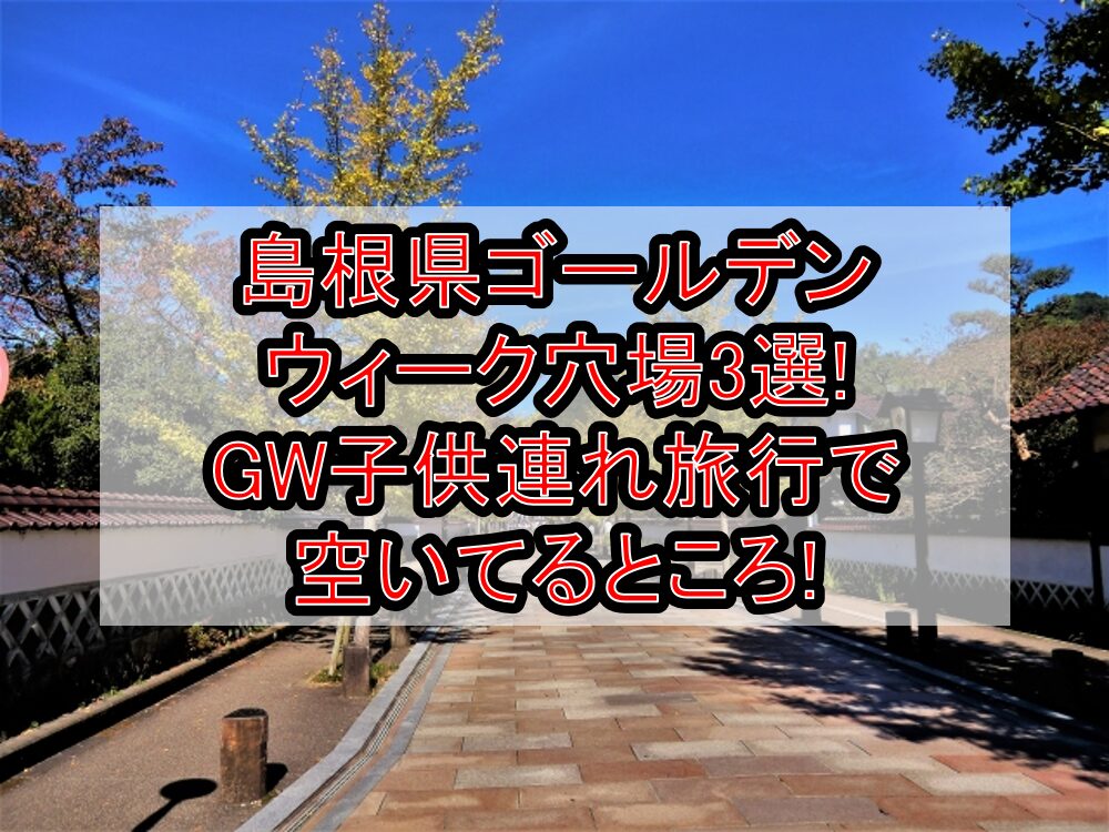 島根県ゴールデンウィーク穴場3選!GW子供連れ旅行で空いてるところ!