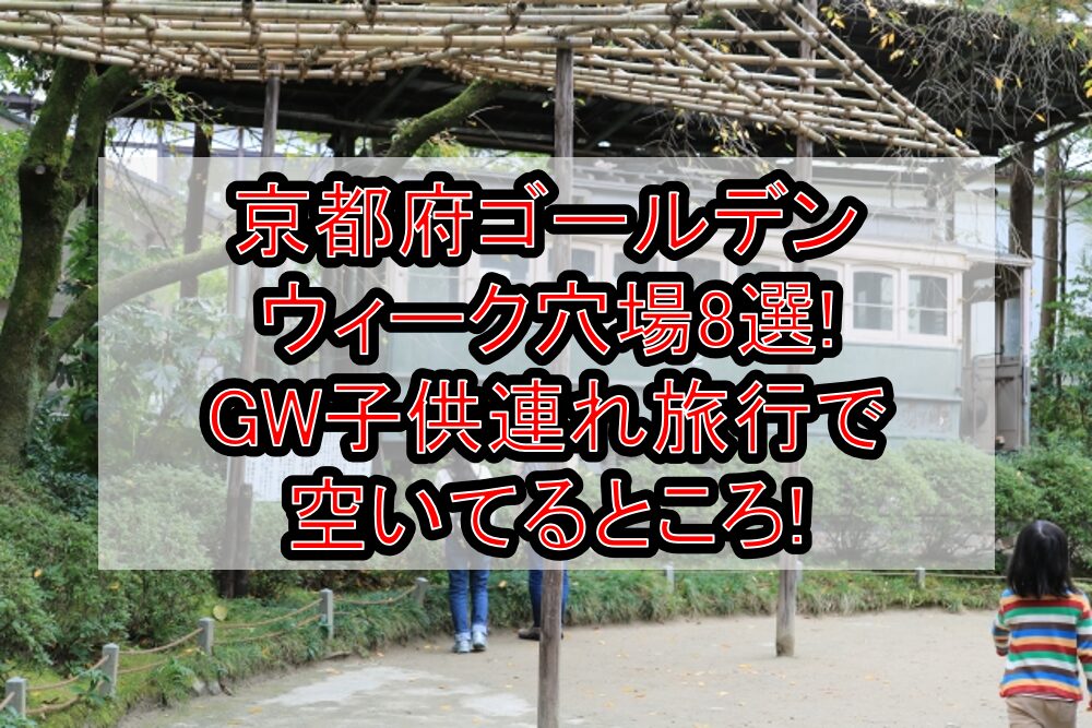 京都府ゴールデンウィーク穴場8選!GW子供連れ旅行で空いてるところ!